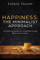 Happiness: The Minimalist Approach - A Practical Guide for Simplified Living 1548082643 Book Cover