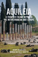 Aquileia : A Frontier Colony Between the Mediterranean and Europe 1350440930 Book Cover