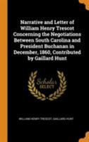 Narrative and Letter of William Henry Trescot Concerning the Negotiations Between South Carolina and President Buchanan in December, 1860, Contributed by Gaillard Hunt 1018533559 Book Cover