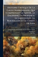 Histoire Critique De La Gaule Narbonnaise, Qui Comprenait La Savoie, Le DauphinÃ(c), La Provence, Le Languedoc, Le Roussillon Et Le ComtÃ(c) De Foix (French Edition) 1024320251 Book Cover
