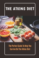 The Atkins Diet: The Perfect Guide To Help You Survive On The Atkins Diet B09TF44T6X Book Cover
