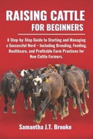 RAISING CATTLE FOR BEGINNERS: A Step-by-Step Guide to Starting and Managing a Successful Herd – Including Breeding, Feeding, Healthcare, and Profitable Farm Practices for New Cattle Farmers. B0F5BR492Y Book Cover
