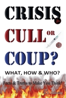 CRISIS, CULL or COUP? What, How & Who? Truth & Facts to Make You Think! 1906628777 Book Cover