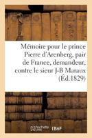 Mémoire Pour Le Prince P. d'Arenberg, Pair de France, Demandeur, Contre J-B Maraux, Propriétaire: À Arlay, Défendeur, Régisseur Des Biens Du Prince En 2329071205 Book Cover