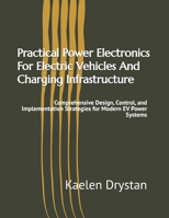 Practical Power Electronics For Electric Vehicles And Charging Infrastructure: Comprehensive Design, Control, and Implementation Strategies for Modern EV Power Systems B0GJSK9CSN Book Cover