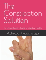 The Constipation Solution: A Comprehensive Guide to Digestive Health B0C47JR66F Book Cover