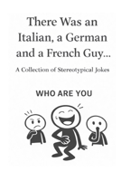 There Was an Italian, a German and a French Guy… Who are you?: International Jokes. Different Reactions. If You Don’t Laugh, There’s a Reason. B0GGM2SD2F Book Cover