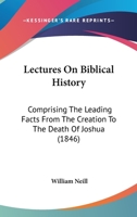 Lectures on Biblical History: Comprising the Leading Facts from the Creation to the Death of Joshua: Designed to Promote and Facilitate the Careful Reading of the Sacred Scriptures, and Adapted to the 1167003454 Book Cover