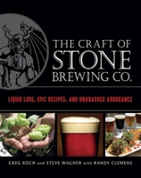 The Craft of Stone Brewing Co.: Liquid Lore, Epic Recipes, and Unabashed Arrogance 1607740559 Book Cover