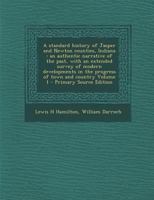 A Standard History of Jasper and Newton Counties, Indiana: An Authentic Narrative of the Past, With An Extended Survey of Modern Developments in the Progress of Town and Country; Volume 1 1016359896 Book Cover