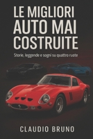 LE MIGLIORI AUTO MAI COSTRUITE: Storie, leggende e sogni su quattro ruote (Italian Edition) B0GDWM33RC Book Cover
