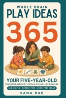 Whole Brain Play Ideas 365 - Brain Development Activities for Your Five-Year-Old: 365 Screen-Free Play Ideas to Build Thinking, Memory, Focus, and School Readiness — One a Day for a Whole Year B0HDJPBBT9 Book Cover