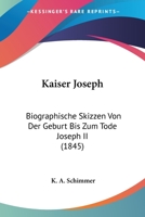 Kaiser Joseph: Biographische Skizzen Von Der Geburt Bis Zum Tode Joseph II (1845) 1104775034 Book Cover