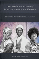Children's Biographies of African American Women: Rhetoric, Public Memory, and Agency (Non Series) 1611179157 Book Cover