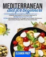 Mediterranean Diet For Beginners: A Step By Step Guide For A Practical Approach To Mediterranean Food Pyramid 21-Day Individual Meal Plan For Weight Loss & Weight Maintenance Quick & Easy Recipes With B086G2R87Z Book Cover