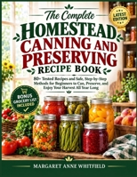 THE COMPLETE HOMESTEAD CANNING AND PRESERVING RECIPE BOOK: 80+ Tested Recipes and Safe, Step-by-Step Methods for Beginners to Can, Preserve, and Enjoy Your Harvest All Year Long B0HKFTLP7C Book Cover