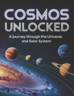 COSMOS UNLOCKED: A Journey Through the Universe and Solar System B0FNXB3WWJ Book Cover