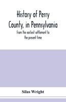 History of Perry County, in Pennsylvania: from the earliest settlement to the present time 9353978912 Book Cover