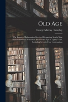 Old Age: The Results of Information Received Respecting Nearly Nine Hundred Persons Who Had Attained the Age of Eighty Years, Including Seventy-Four Centenarians 1019178000 Book Cover