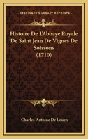 Histoire De L'Abbaye Royale De Saint Jean De Vignes De Soissons (1710) 116605280X Book Cover