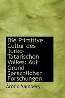 Die Primitive Cultur des Turko-Tatarischen Volkes: Auf Grund Sprachlicher Forschungen 1017319634 Book Cover