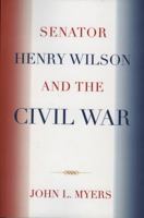 Senator Henry Wilson and the Civil War 0761838775 Book Cover