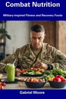 Combat Nutrition: Military-inspired Fitness and Recovery Foods B0CFCTTZCZ Book Cover