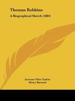Thomas Robbins, D. D: A Biographical Sketch; Reprinted from Volume III. of the Memorial Biographies of the New England Historic Genealogical Society; To Which Is Added the Funeral Address (Classic Rep 1120042976 Book Cover