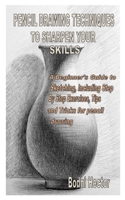 PENCIL DRAWING TECHNIQUES TO SHARPEN YOUR SKILLS: A Beginner's Guide to Sketching, Including Step By Step Exercises, Tips and Tricks for pencil drawing B08NVVWHHF Book Cover