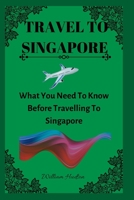 TRAVEL TO SINGAPORE: What You Need To Know Before Travelling To Singapore B0BCSBNK4F Book Cover