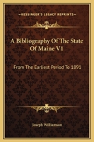 A Bibliography Of The State Of Maine V1: From The Earliest Period To 1891 1432630857 Book Cover