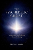THE PSYCHEDELIC CHRIST: A Journey into Lost Traditions of Inner Awakening B0GW5QGFFC Book Cover