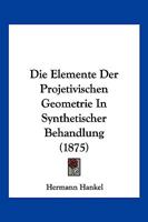 Die Elemente Der Projetivischen Geometrie In Synthetischer Behandlung (1875) 1161082883 Book Cover