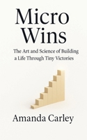 Micro Wins: The Art and Science of Building a Life Through Tiny Victories B0F88P9Q3H Book Cover