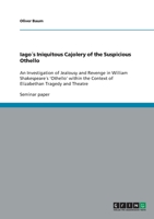 Iago´s Iniquitous Cajolery of the Suspicious Othello: An Investigation of Jealousy and Revenge in William Shakespeare´s 'Othello' within the Context of Elizabethan Tragedy and Theatre 3640276396 Book Cover