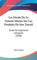 Les Droits de la Femme Mari�e Sur Les Produits de Son Travail: �tude de L�gislation Compar�e (Classic Reprint) 1167648587 Book Cover