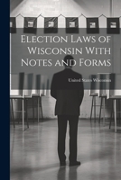 Election Laws of Wisconsin With Notes and Forms 1021976482 Book Cover