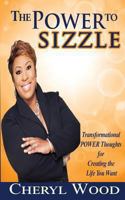 The Power to Sizzle - Transformational Power Thoughts for Creating the Life You Want 1467581240 Book Cover