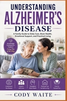 UNDERSTANDING ALZHEIMER'S DISEASE: A Family Guide to Daily Care, Brain Health, Emotional Support, and Practical Living B0HCM4YT7Y Book Cover