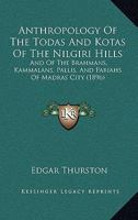 Anthropology of the Todas and Kotas of the Nilgiri Hills: And of the Brahmans, Kammalans, Pallis, and Pariahs of Madras City 1018865675 Book Cover