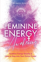 Feminine Energy Awakening: Goddess Energy Secrets & How To Step Into Your Divine Power 1953543464 Book Cover