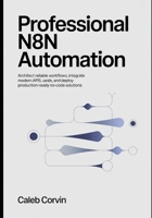 Professional n8n Automation: Architect Reliable Workflows, Integrate Modern APIs, and Deploy Production-Ready No-Code Solutions B0GX78DJ1S Book Cover