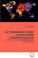 AN ETHNOGRAPHIC STUDY OF LOW-INCOME CONSUMER BEHAVIOR: A STUDY OF SCHEDULED CASTES IN KADAPA DISTRICT OF A.P. 3639334310 Book Cover