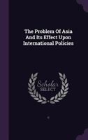 The Problem of Asia and Its Effect Upon International Policies 1355733480 Book Cover