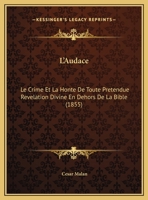 L'Audace: Le Crime Et La Honte De Toute Pretendue Revelation Divine En Dehors De La Bible (1855) 1167331443 Book Cover