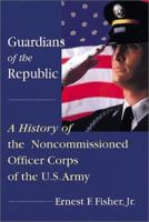 Guardians of the Republic: A History of the Noncommissioned Officer Corps of the United States Army 081172784X Book Cover