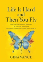 Life Is Hard and Then You Fly: How Your Nine Instinctive Responses Can Turn Pain into Purpose Through the Revolutionary Healing Power of SMGI(R) 1544550820 Book Cover