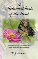 A Metamorphosis of the Soul: Lessons from My Journey on Faith, Hope, Love and Perseverance 1490822496 Book Cover