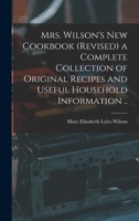 Mrs. Wilson's new Cookbook (revised) a Complete Collection of Original Recipes and Useful Household Information .. 1017016186 Book Cover