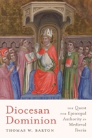 Diocesan Dominion: The Quest for Episcopal Authority in Medieval Iberia (Iberian Encounter and Exchange, 475–1755) 0271102446 Book Cover